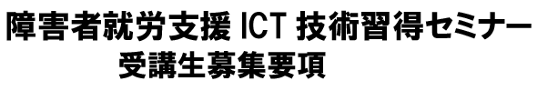 障害者就労支援ICT技術習得セミナー 受講生募集要項