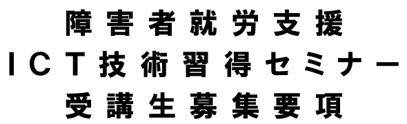 障害者就労支援ICT技術習得セミナー 受講生募集要項