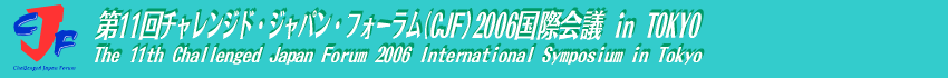 タイトル・バー：ＣＪＦロゴ＆「第11回チャレンジド・ジャパン・フォーラム（CJF）2006国際会議 in TOKYO / The 11th Challenged Japan Forum 2006 International Symposium in Tokyo」